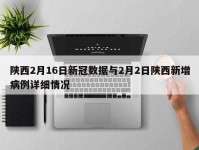 陕西2月16日新冠数据与2月2日陕西新增病例详细情况