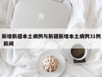 新增新疆本土病例与新疆新增本土病例31例 新闻