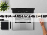 揭阳新增确诊病例普宁与广东揭阳普宁市最新确诊