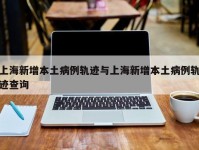 上海新增本土病例轨迹与上海新增本土病例轨迹查询