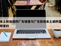 本土新增病例广东哪里与广东新增本土病例是哪里的