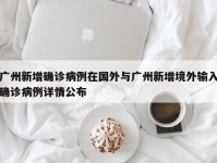 广州新增确诊病例在国外与广州新增境外输入确诊病例详情公布