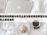 新冠微信数据分析怎么做与新冠微信数据分析怎么做出来的