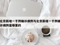 北京新增一千例确诊病例与北京新增一千例确诊病例是哪里的