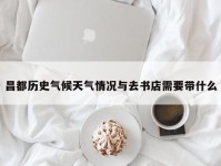 昌都历史气候天气情况与去书店需要带什么