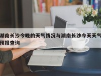 湖南长沙今晚的天气情况与湖南长沙今天天气预报查询