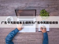 广东今天新增本土病例与广东今天新增病情