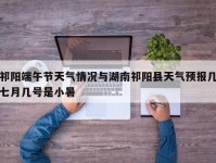 祁阳端午节天气情况与湖南祁阳县天气预报几七月几号是小暑
