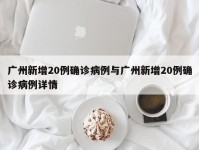 广州新增20例确诊病例与广州新增20例确诊病例详情