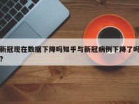 新冠现在数据下降吗知乎与新冠病例下降了吗?