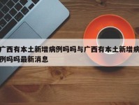 广西有本土新增病例吗吗与广西有本土新增病例吗吗最新消息