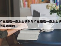 广东新增一例本土病例与广东新增一例本土病例是哪里的
