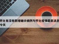 怀化有没有新增确诊病例与怀化疫情最新消息今天