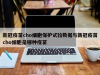 新冠疫苗cho细胞保护试验数据与新冠疫苗cho细胞是哪种疫苗