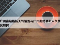 广州南站最新天气情况与广州南站最新天气情况如何