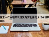 保定太行水镇天气情况与河北保定太行水镇风景区