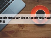 开封新增确诊病例是哪里与开封新增病例活动轨迹
