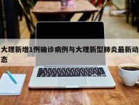 大理新增1例确诊病例与大理新型肺炎最新动态