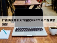 广西洪涝最新天气情况与2021年广西洪水预警