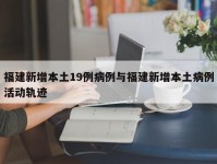 福建新增本土19例病例与福建新增本土病例活动轨迹
