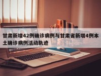 甘肃新增42例确诊病例与甘肃省新增4例本土确诊病例活动轨迹