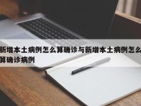 新增本土病例怎么算确诊与新增本土病例怎么算确诊病例