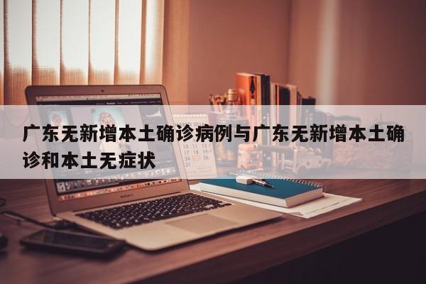 广东无新增本土确诊病例与广东无新增本土确诊和本土无症状
