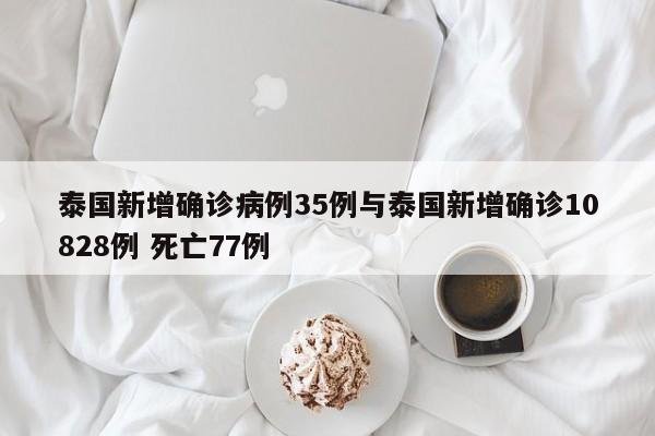 泰国新增确诊病例35例与泰国新增确诊10828例 死亡77例