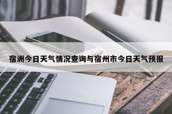 宿洲今日天气情况查询与宿州市今日天气预报