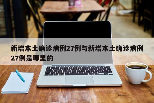 新增本土确诊病例27例与新增本土确诊病例27例是哪里的