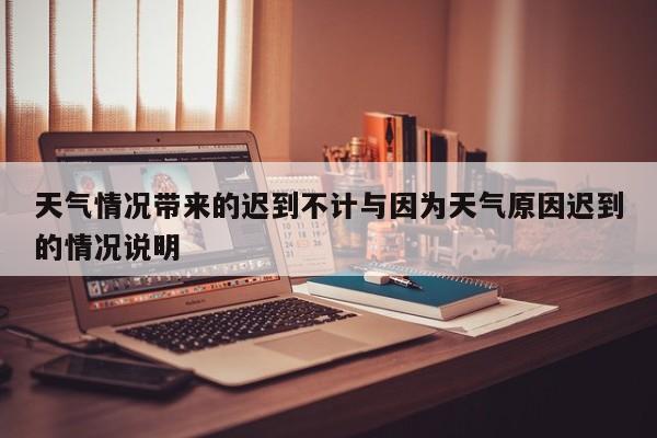 天气情况带来的迟到不计与因为天气原因迟到的情况说明