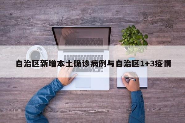自治区新增本土确诊病例与自治区1+3疫情