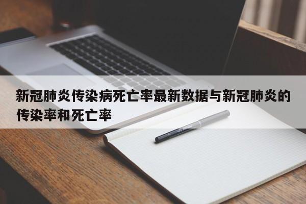 新冠肺炎传染病死亡率最新数据与新冠肺炎的传染率和死亡率