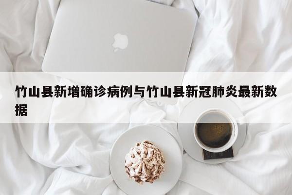 竹山县新增确诊病例与竹山县新冠肺炎最新数据