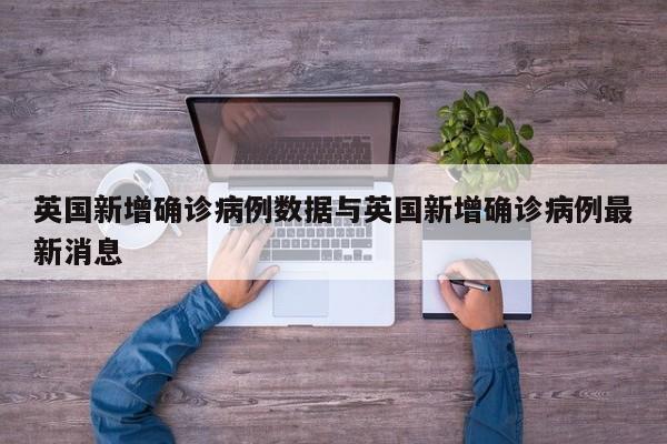 英国新增确诊病例数据与英国新增确诊病例最新消息