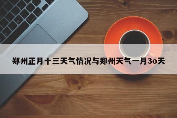 郑州正月十三天气情况与郑州天气一月3o天