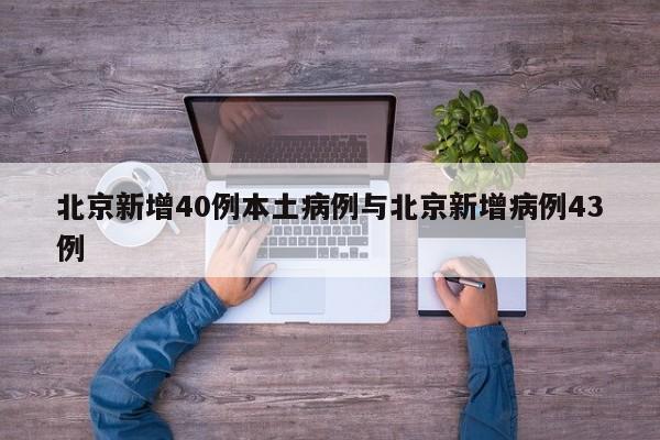 北京新增40例本土病例与北京新增病例43例