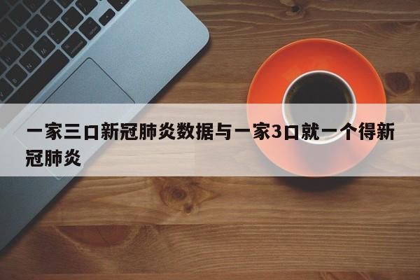 一家三口新冠肺炎数据与一家3口就一个得新冠肺炎