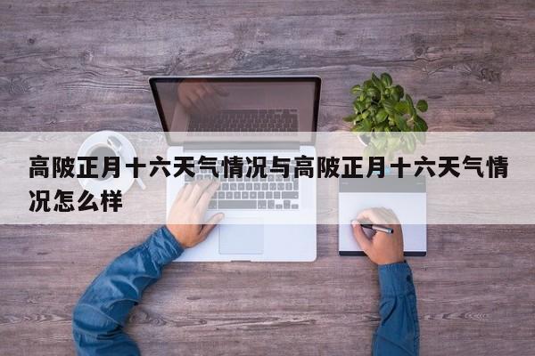 高陂正月十六天气情况与高陂正月十六天气情况怎么样