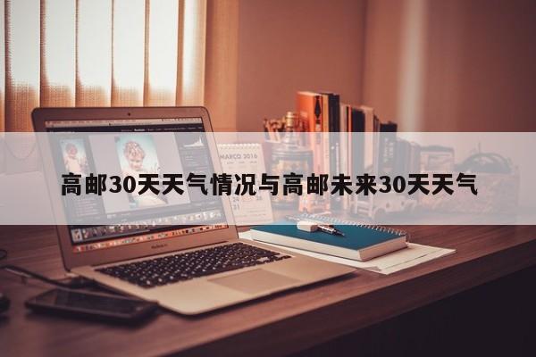 高邮30天天气情况与高邮未来30天天气
