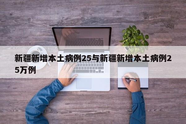 新疆新增本土病例25与新疆新增本土病例25万例
