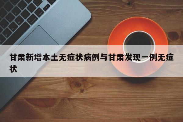 甘肃新增本土无症状病例与甘肃发现一例无症状
