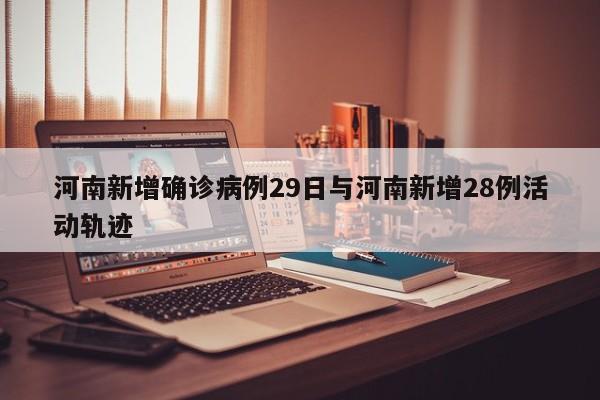 河南新增确诊病例29日与河南新增28例活动轨迹