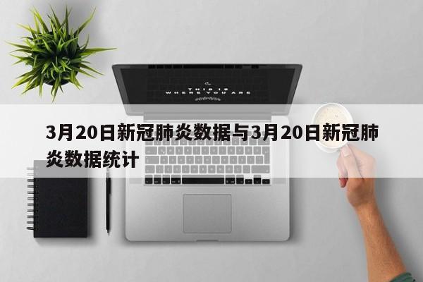 3月20日新冠肺炎数据与3月20日新冠肺炎数据统计