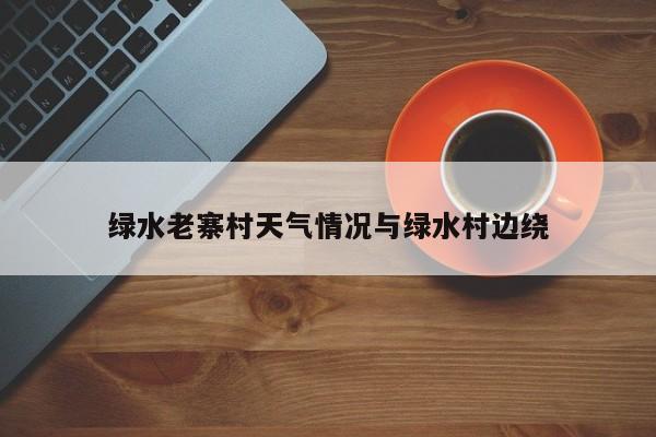 绿水老寨村天气情况与绿水村边绕