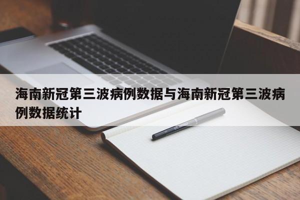 海南新冠第三波病例数据与海南新冠第三波病例数据统计