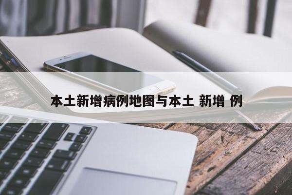 本土新增病例地图与本土 新增 例