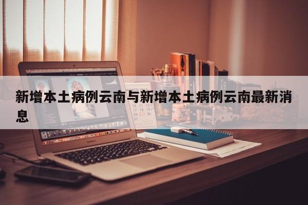 新增本土病例云南与新增本土病例云南最新消息