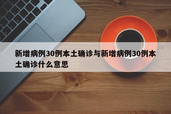 新增病例30例本土确诊与新增病例30例本土确诊什么意思