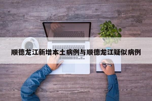 顺德龙江新增本土病例与顺德龙江疑似病例